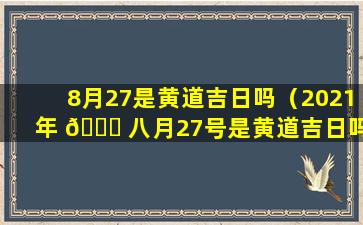 8月27是黄道吉日吗（2021年 🐎 八月27号是黄道吉日吗）